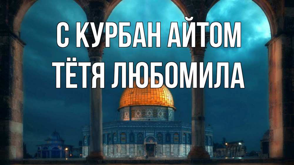 Открытка на каждый день с именем, Тётя-Любомила С курбан айтом Мечеть Прикольная открытка с пожеланием онлайн скачать бесплатно 