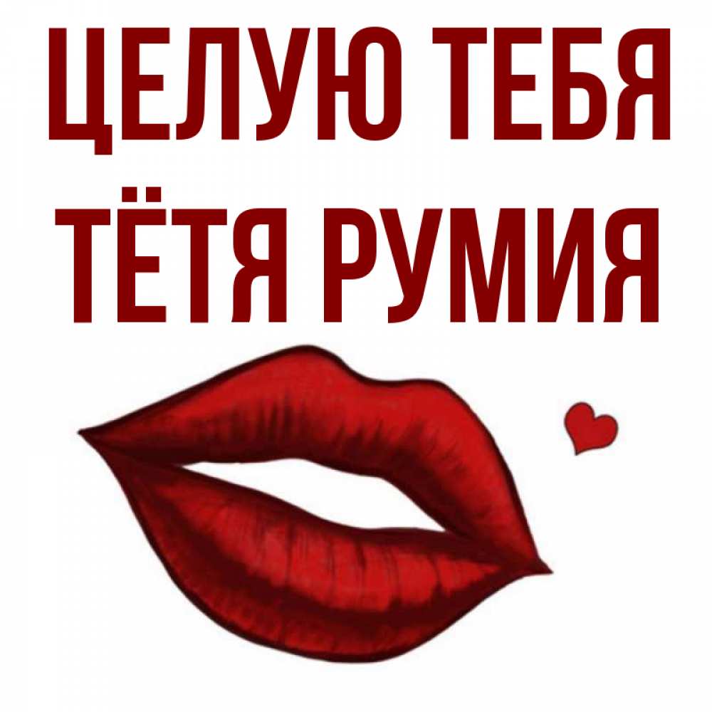 Открытка на каждый день с именем, Тётя-Румия Целую тебя сердечко и губы целуют Прикольная открытка с пожеланием онлайн скачать бесплатно 