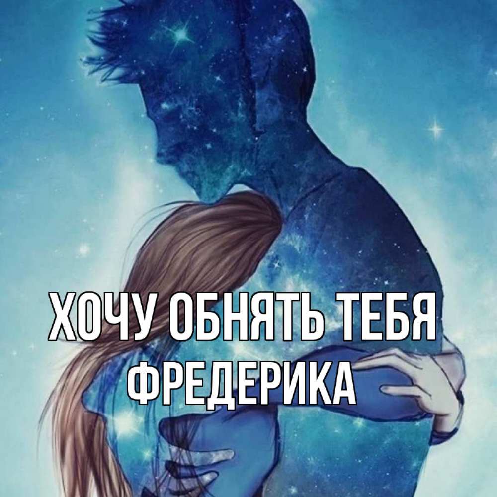 Открытка на каждый день с именем, Фредерика Хочу обнять тебя абстракция Прикольная открытка с пожеланием онлайн скачать бесплатно 