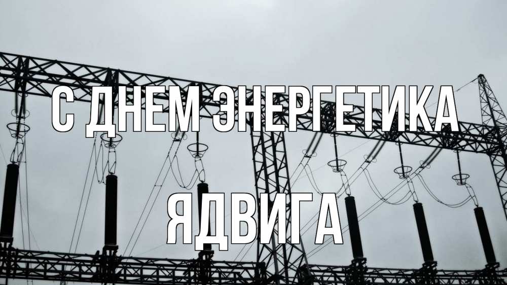 Открытка на каждый день с именем, Ядвига С днем энергетика энергетика Прикольная открытка с пожеланием онлайн скачать бесплатно 