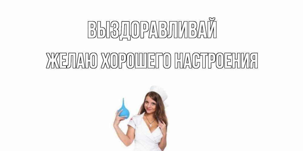 Открытка на каждый день с именем, желаю-хорошего-настроения Выздоравливай клизма Прикольная открытка с пожеланием онлайн скачать бесплатно 