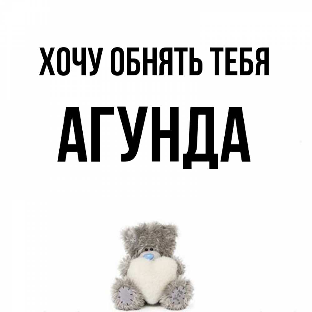 Открытка на каждый день с именем, Агунда Хочу обнять тебя медвежонок с сердечком белого цвета Прикольная открытка с пожеланием онлайн скачать бесплатно 