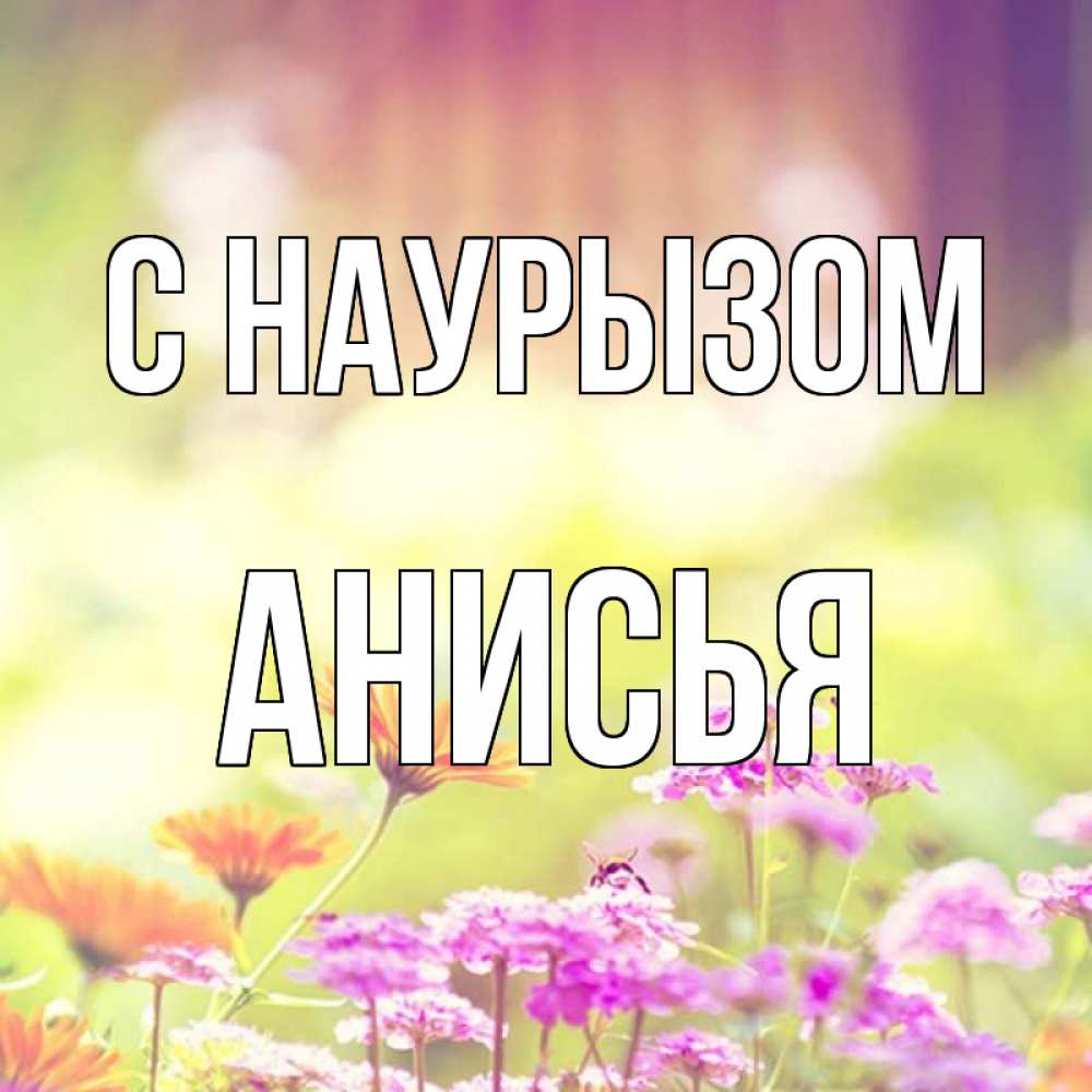 Открытка на каждый день с именем, Анисья С наурызом цветы весна Прикольная открытка с пожеланием онлайн скачать бесплатно 