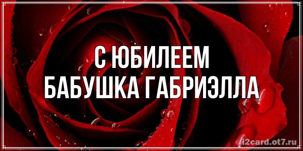 Открытка на каждый день с именем, Бабушка-Габриэлла С юбилеем крупная бордовая роза Прикольная открытка с пожеланием онлайн скачать бесплатно 
