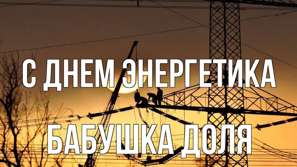 Открытка на каждый день с именем, Бабушка-Доля С днем энергетика ЛЭП ремонт закат Прикольная открытка с пожеланием онлайн скачать бесплатно 