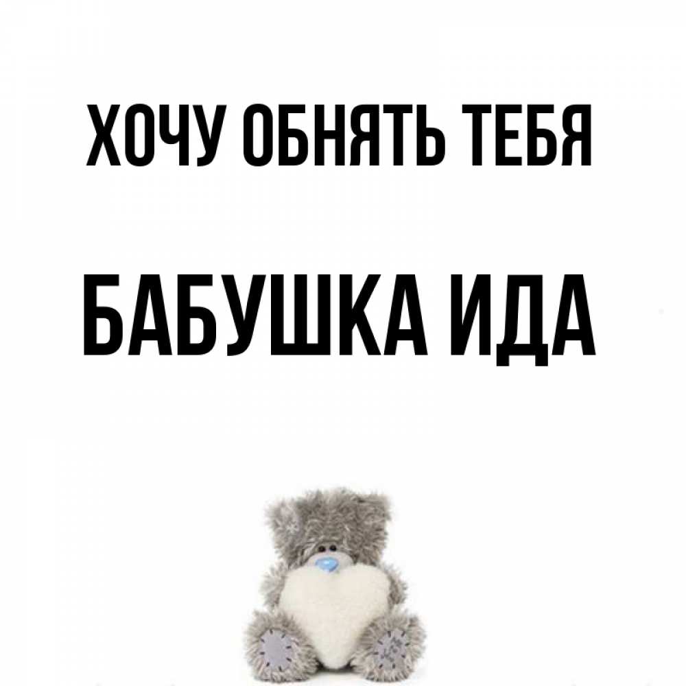 Открытка на каждый день с именем, Бабушка-Ида Хочу обнять тебя медвежонок с сердечком белого цвета Прикольная открытка с пожеланием онлайн скачать бесплатно 