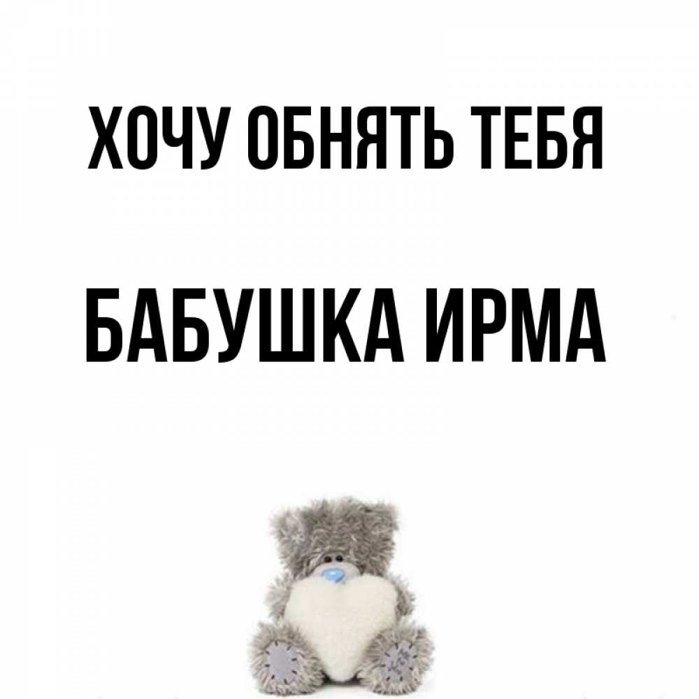 Открытка на каждый день с именем, Бабушка-Ирма Хочу обнять тебя медвежонок с сердечком белого цвета Прикольная открытка с пожеланием онлайн скачать бесплатно 