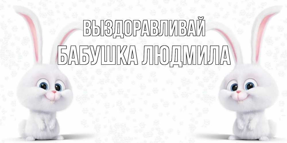 Открытка на каждый день с именем, Бабушка-Людмила Выздоравливай не болей с зайцем Прикольная открытка с пожеланием онлайн скачать бесплатно 