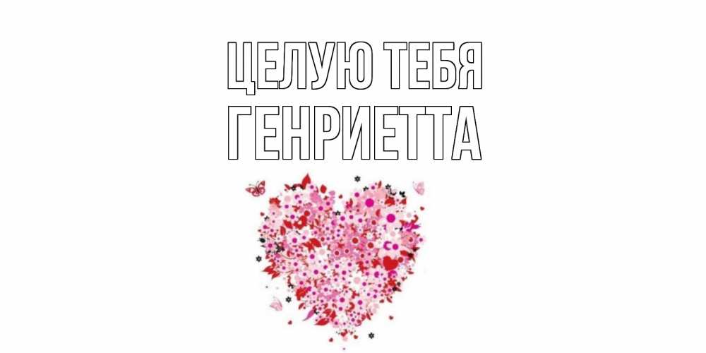 Открытка на каждый день с именем, Генриетта Целую тебя сердце Прикольная открытка с пожеланием онлайн скачать бесплатно 