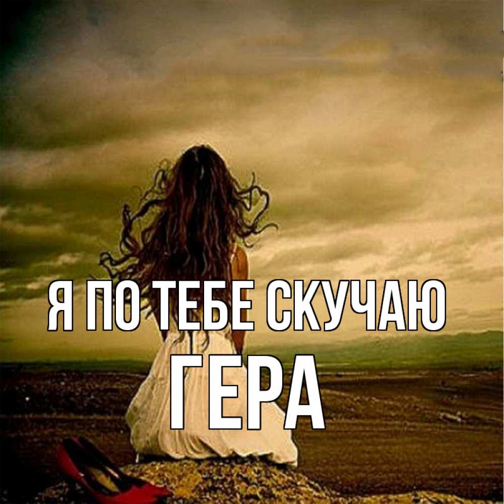 Открытка на каждый день с именем, Гера Я по тебе скучаю возвращайся Прикольная открытка с пожеланием онлайн скачать бесплатно 