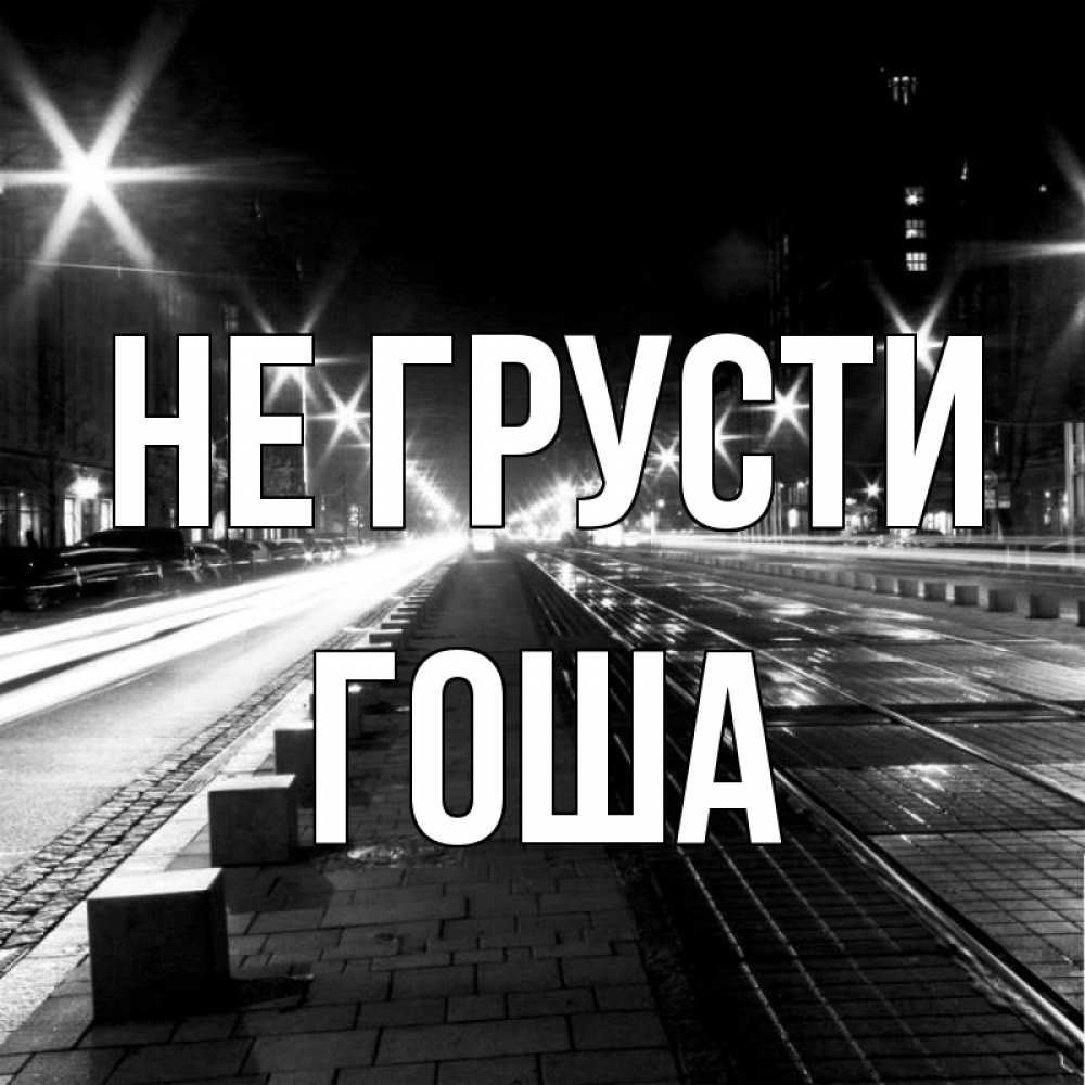 Открытка на каждый день с именем, Гоша Не грусти ночной проспект Прикольная открытка с пожеланием онлайн скачать бесплатно 