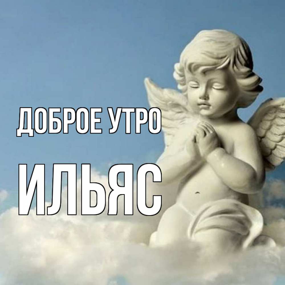 Открытка на каждый день с именем, Ильяс Доброе утро скульптура ангела сидящего на облаке Прикольная открытка с пожеланием онлайн скачать бесплатно 