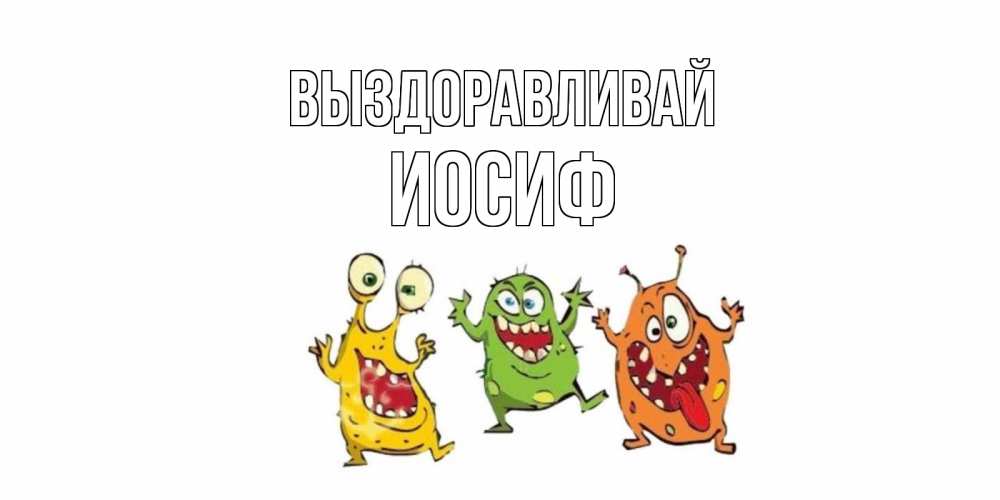 Открытка на каждый день с именем, Иосиф Выздоравливай бациллы пляшут Прикольная открытка с пожеланием онлайн скачать бесплатно 