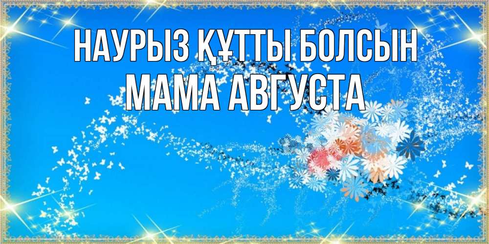 Открытка на каждый день с именем, Мама-Августа Наурыз құтты болсын открытка с подписью к международному женскому дню Прикольная открытка с пожеланием онлайн скачать бесплатно 