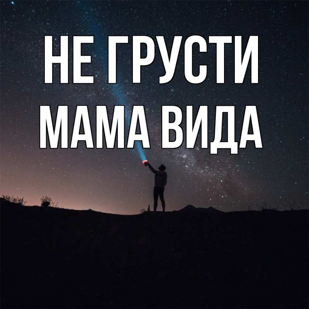 Открытка на каждый день с именем, Мама-Вида Не грусти луч света и млечный путь Прикольная открытка с пожеланием онлайн скачать бесплатно 