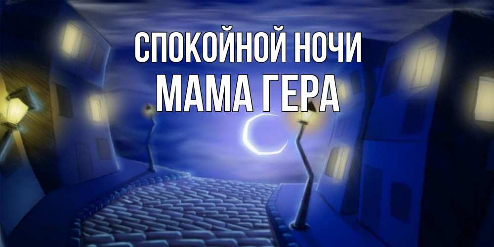 Открытка на каждый день с именем, Мама-Гера Спокойной ночи сладких снов ночному городу Прикольная открытка с пожеланием онлайн скачать бесплатно 