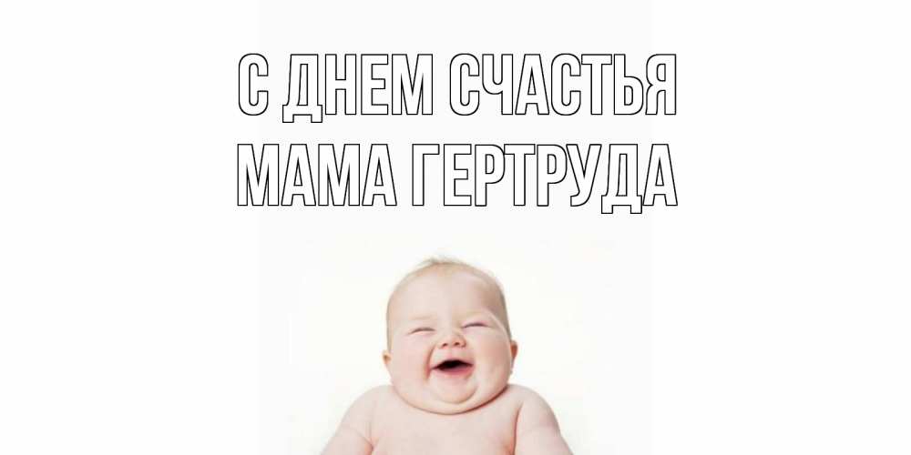Открытка на каждый день с именем, Мама-Гертруда С днем счастья ребенок Прикольная открытка с пожеланием онлайн скачать бесплатно 
