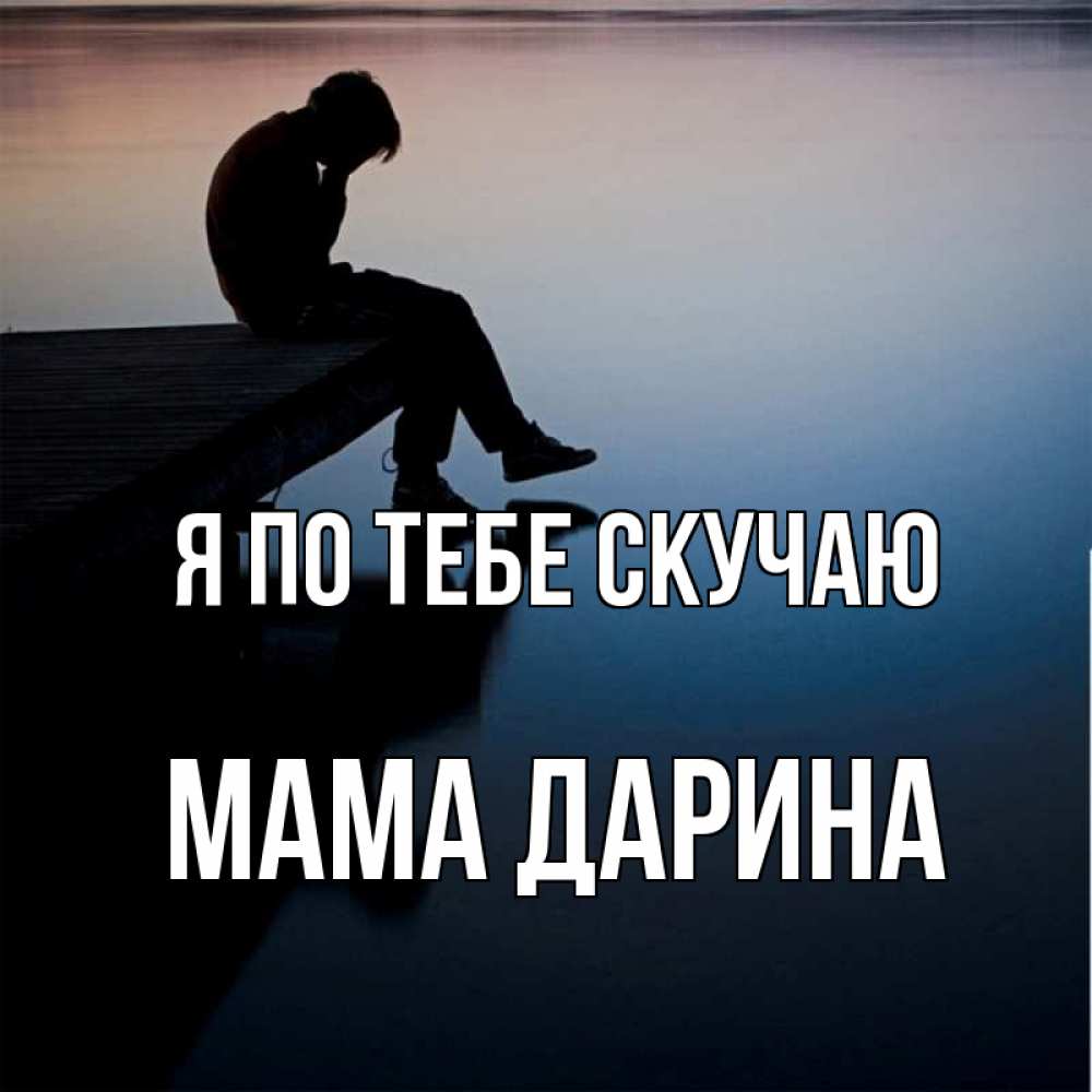 Открытка на каждый день с именем, Мама-Дарина Я по тебе скучаю печаль Прикольная открытка с пожеланием онлайн скачать бесплатно 