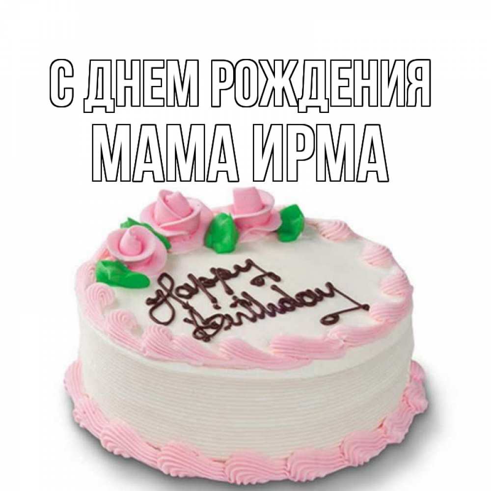 Открытка на каждый день с именем, Мама-Ирма С днем рождения Розы Прикольная открытка с пожеланием онлайн скачать бесплатно 