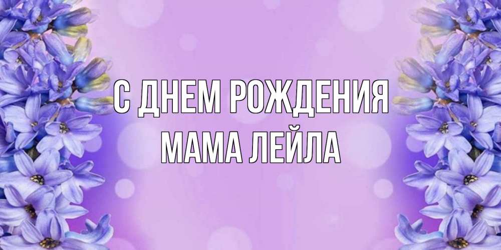 Открытка на каждый день с именем, Мама-Лейла С днем рождения открытка с сиренью Прикольная открытка с пожеланием онлайн скачать бесплатно 