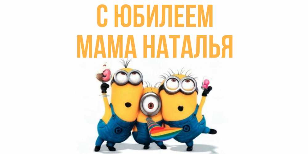 Открытка на каждый день с именем, Мама-Наталья С юбилеем миньоны Прикольная открытка с пожеланием онлайн скачать бесплатно 