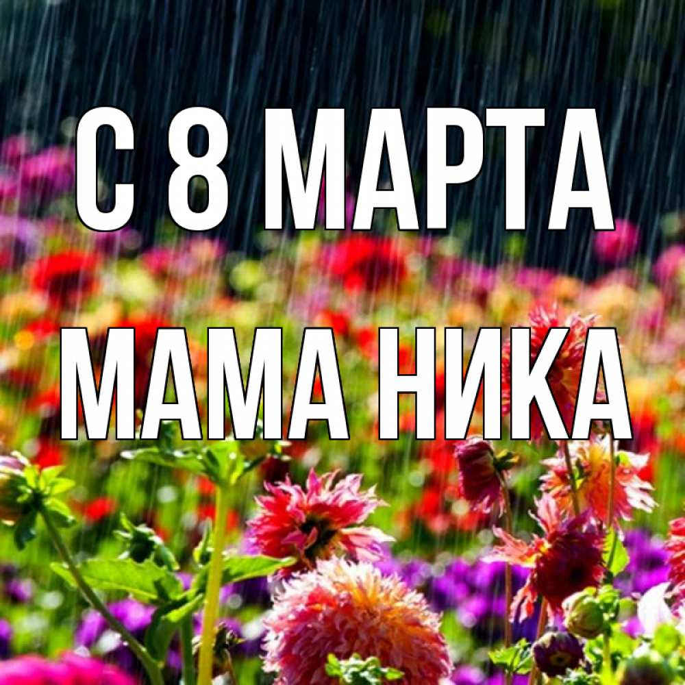 Открытка на каждый день с именем, Мама-Ника С 8 МАРТА цветы под дождиком к международному женскому дню Прикольная открытка с пожеланием онлайн скачать бесплатно 