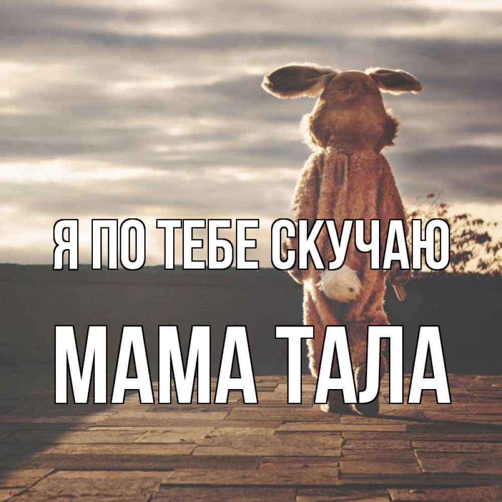 Открытка на каждый день с именем, Мама-Тала Я по тебе скучаю даже в костюме зайца Прикольная открытка с пожеланием онлайн скачать бесплатно 