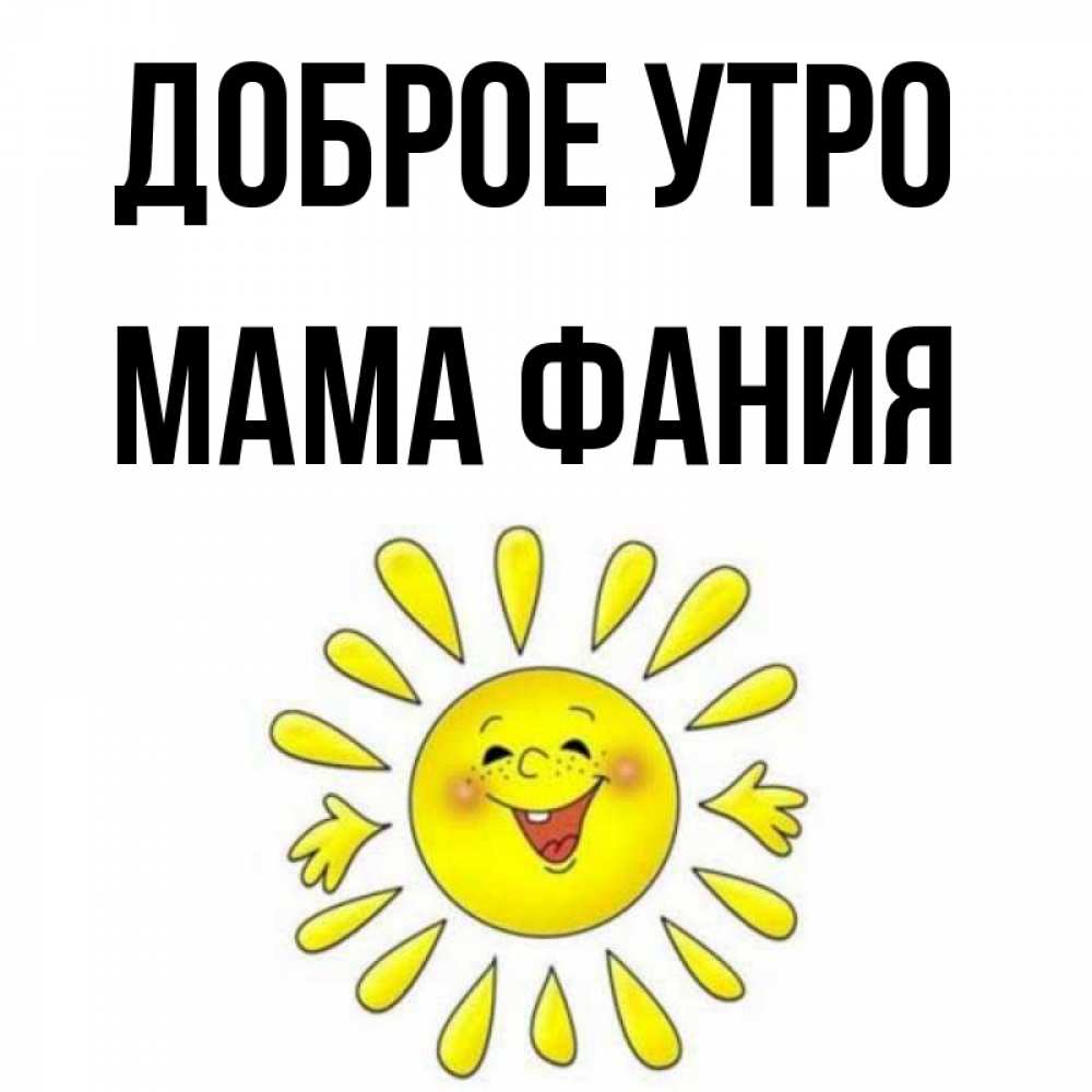 Открытка на каждый день с именем, Мама-Фания Доброе утро улыбка Прикольная открытка с пожеланием онлайн скачать бесплатно 