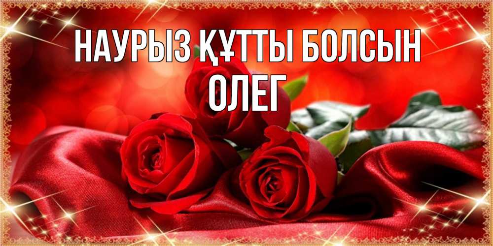 Открытка на каждый день с именем, Олег Наурыз құтты болсын открытка красного цвета с розами на наурыз Прикольная открытка с пожеланием онлайн скачать бесплатно 