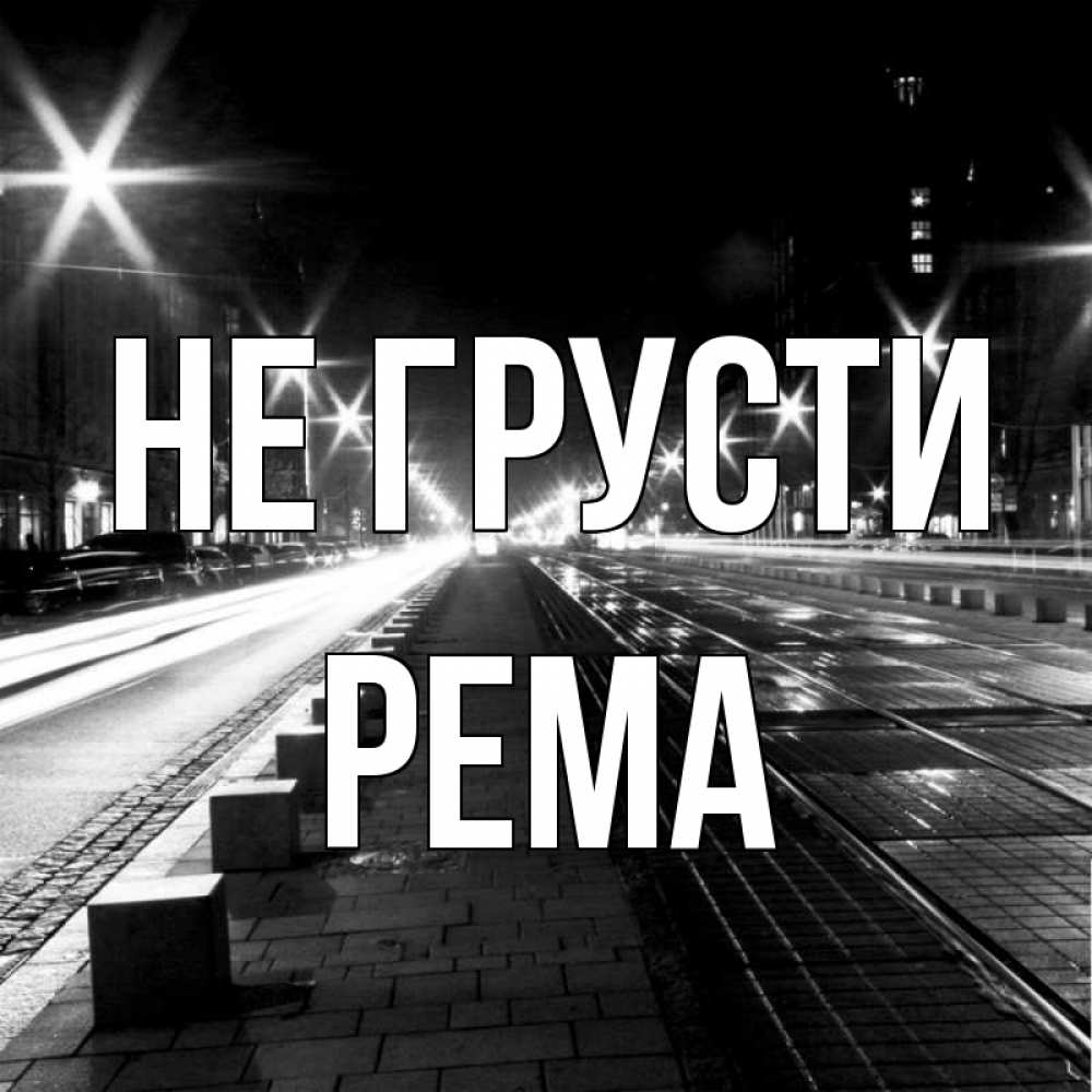 Открытка на каждый день с именем, Рема Не грусти ночной проспект Прикольная открытка с пожеланием онлайн скачать бесплатно 