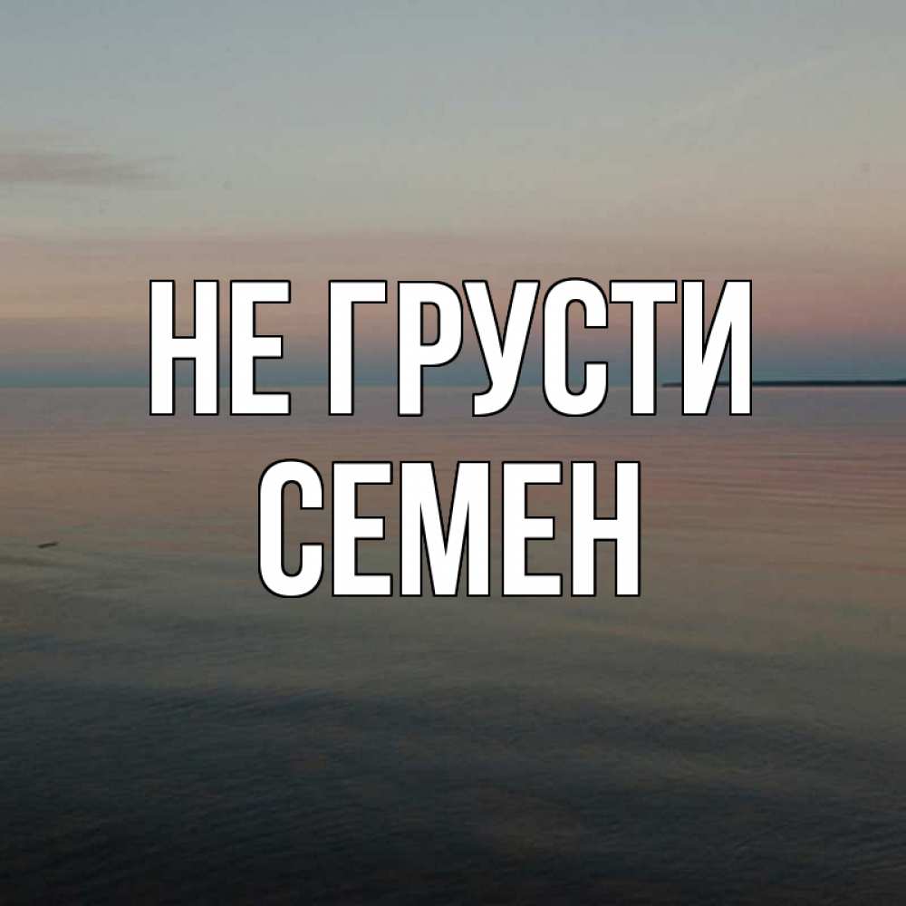 Открытка на каждый день с именем, Семен Не грусти водная гладь Прикольная открытка с пожеланием онлайн скачать бесплатно 