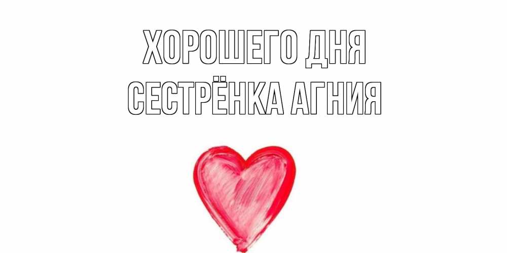 Открытка на каждый день с именем, Сестрёнка-Агния Хорошего дня прекрасного дня любимой Прикольная открытка с пожеланием онлайн скачать бесплатно 