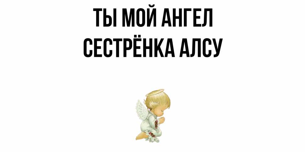 Открытка на каждый день с именем, Сестрёнка-Алсу Ты мой ангел ангел Прикольная открытка с пожеланием онлайн скачать бесплатно 