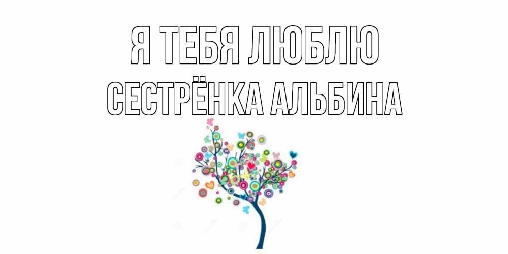 Открытка на каждый день с именем, Сестрёнка-Альбина Я тебя люблю дерево Прикольная открытка с пожеланием онлайн скачать бесплатно 