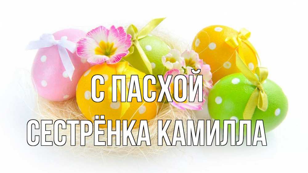 Открытка на каждый день с именем, Сестрёнка-Камилла С пасхой пасха Прикольная открытка с пожеланием онлайн скачать бесплатно 