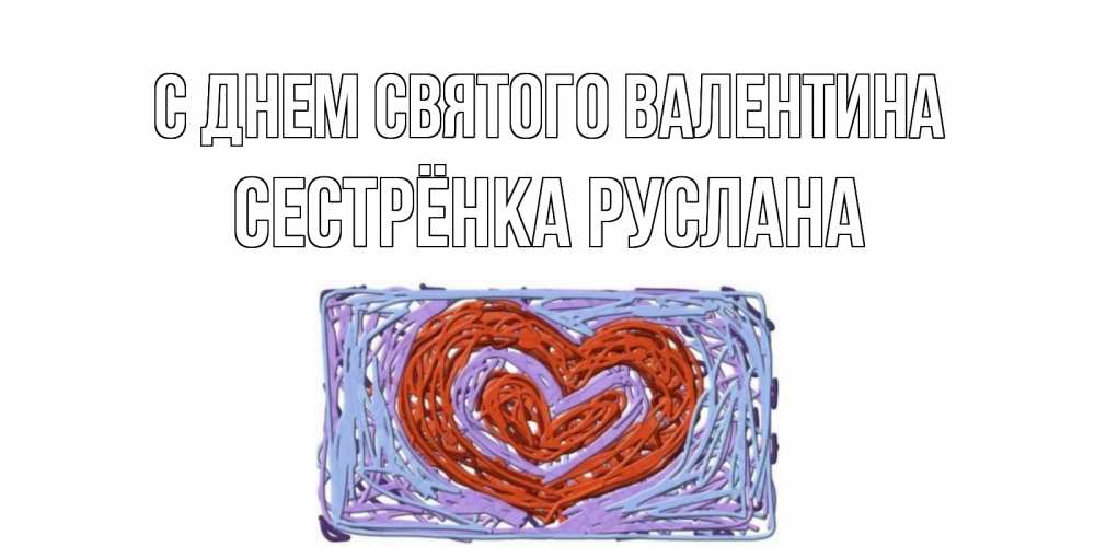Открытка на каждый день с именем, Сестрёнка-Руслана С днем Святого Валентина красное сердечко для валентинки Прикольная открытка с пожеланием онлайн скачать бесплатно 