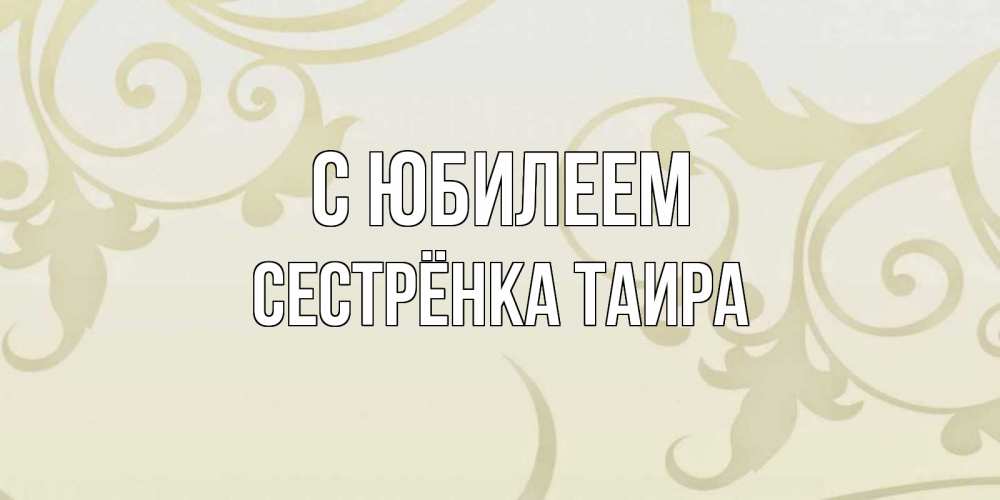 Открытка на каждый день с именем, Сестрёнка-Таира С юбилеем Открытка с простым фоном Прикольная открытка с пожеланием онлайн скачать бесплатно 