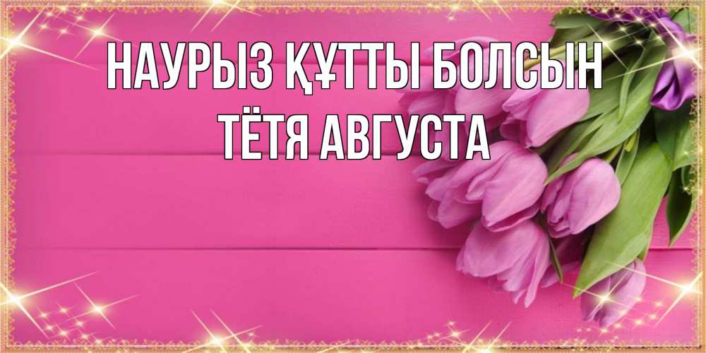 Открытка на каждый день с именем, Тётя-Августа Наурыз құтты болсын открытка для фотошопа с подписью Прикольная открытка с пожеланием онлайн скачать бесплатно 