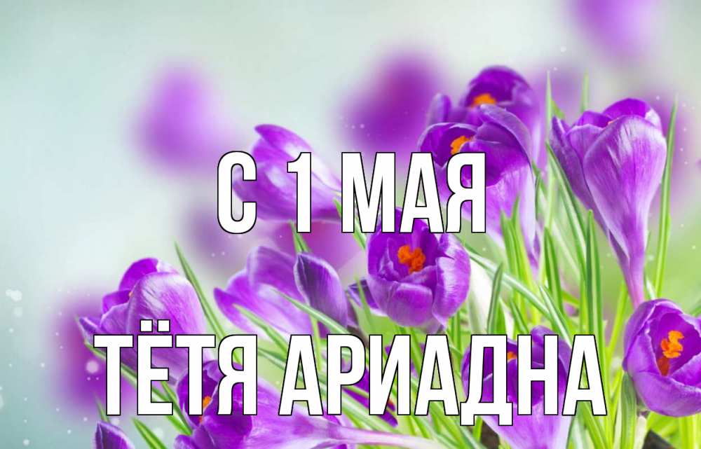 Открытка на каждый день с именем, Тётя-Ариадна С 1 мая 1 мая Прикольная открытка с пожеланием онлайн скачать бесплатно 