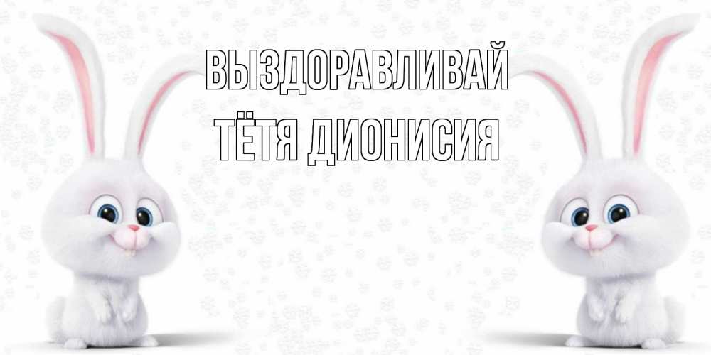 Открытка на каждый день с именем, Тётя-Дионисия Выздоравливай не болей с зайцем Прикольная открытка с пожеланием онлайн скачать бесплатно 