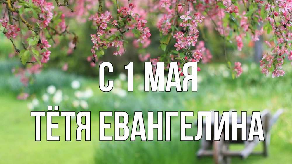 Открытка на каждый день с именем, Тётя-Евангелина С 1 мая С 1 мая Прикольная открытка с пожеланием онлайн скачать бесплатно 