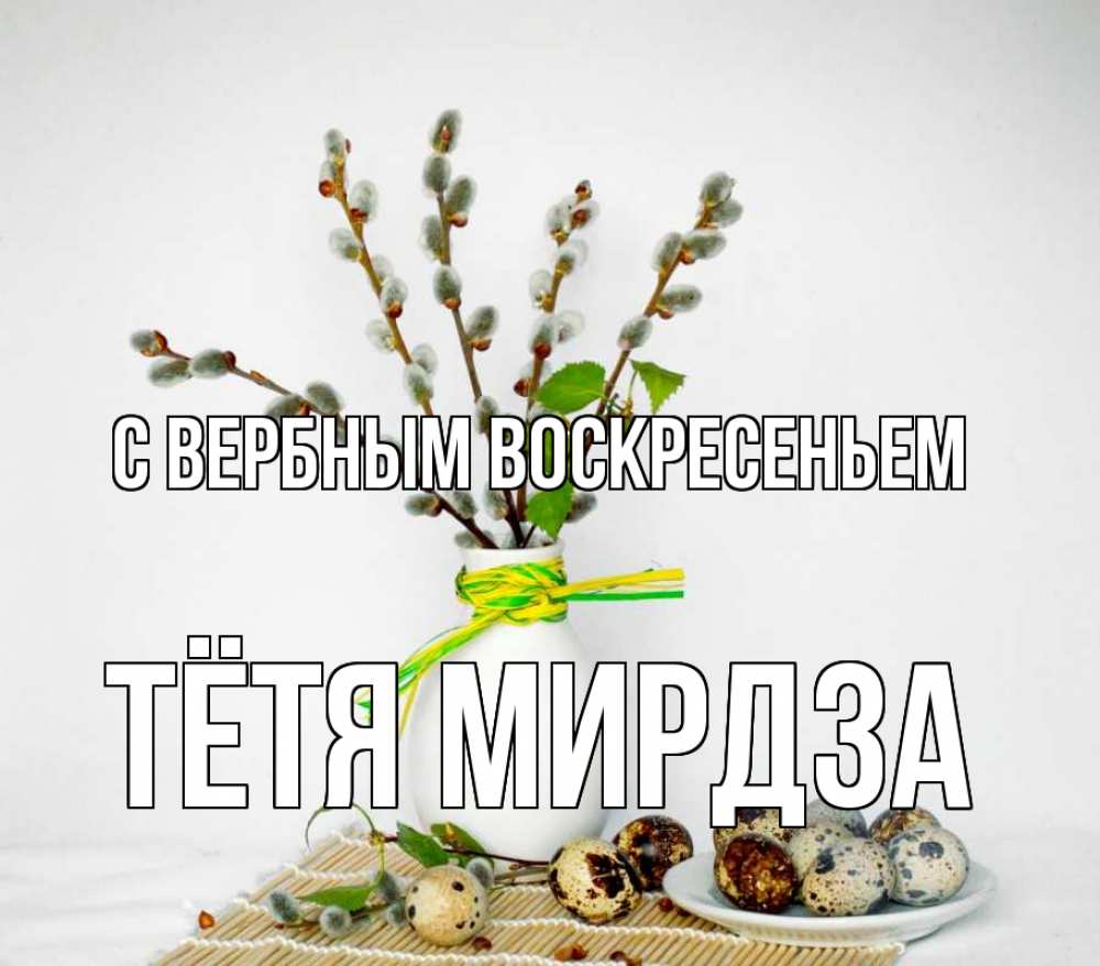 Открытка на каждый день с именем, Тётя-Мирдза С вербным воскресеньем верба Прикольная открытка с пожеланием онлайн скачать бесплатно 