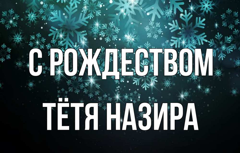 Открытка на каждый день с именем, Тётя-Назира С рождеством Снежинки Прикольная открытка с пожеланием онлайн скачать бесплатно 
