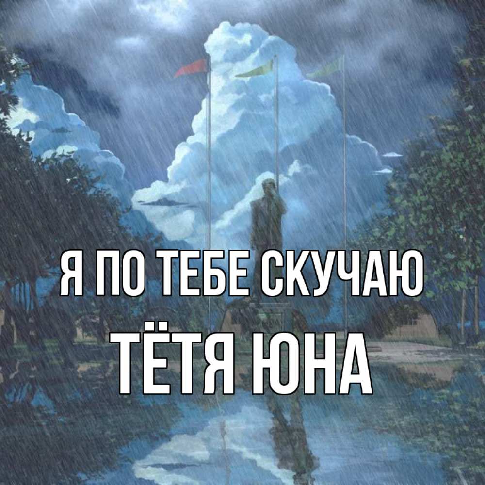 Открытка на каждый день с именем, Тётя-Юна Я по тебе скучаю печалька Прикольная открытка с пожеланием онлайн скачать бесплатно 