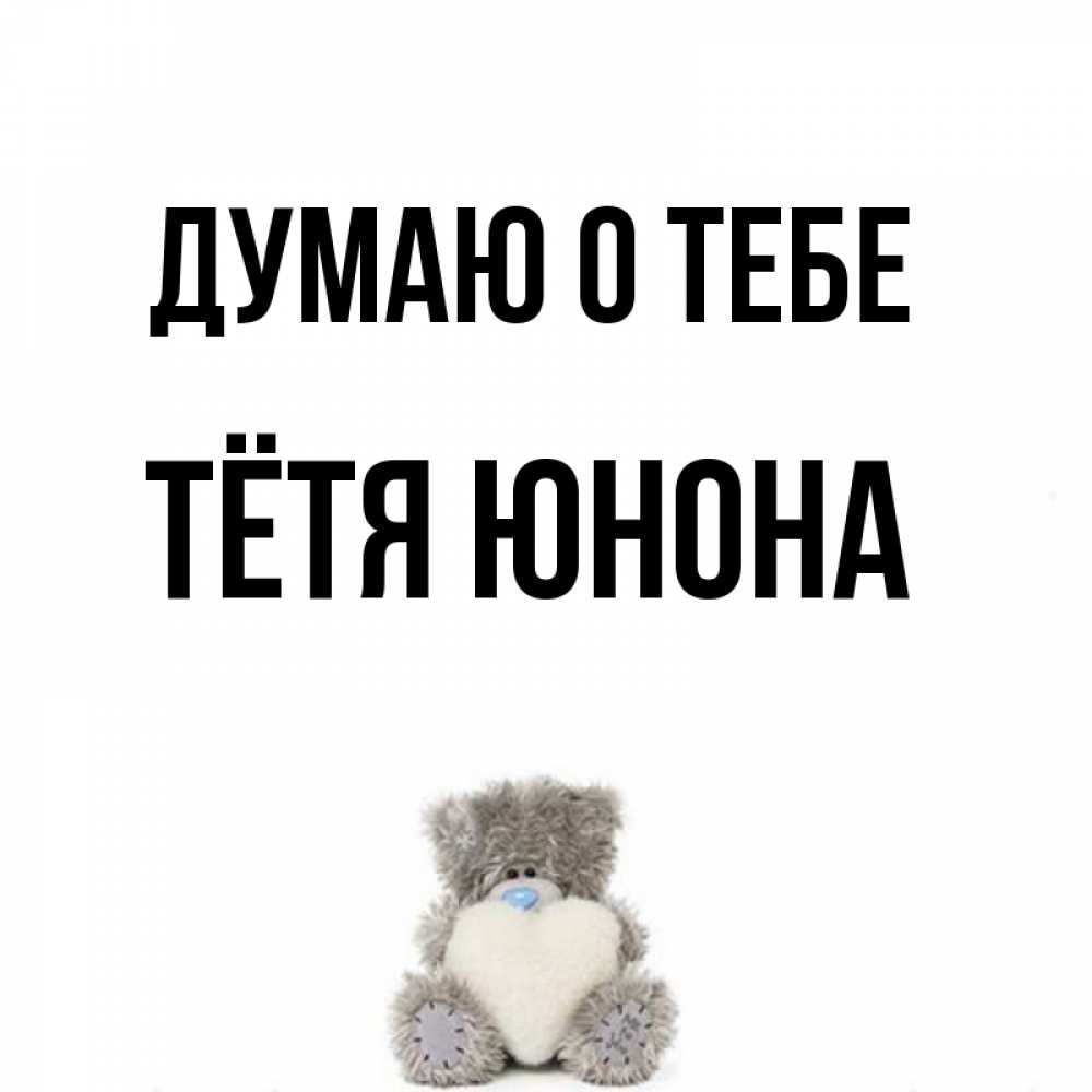 Открытка на каждый день с именем, Тётя-Юнона Думаю о тебе тедди с сердечком для любимой Прикольная открытка с пожеланием онлайн скачать бесплатно 