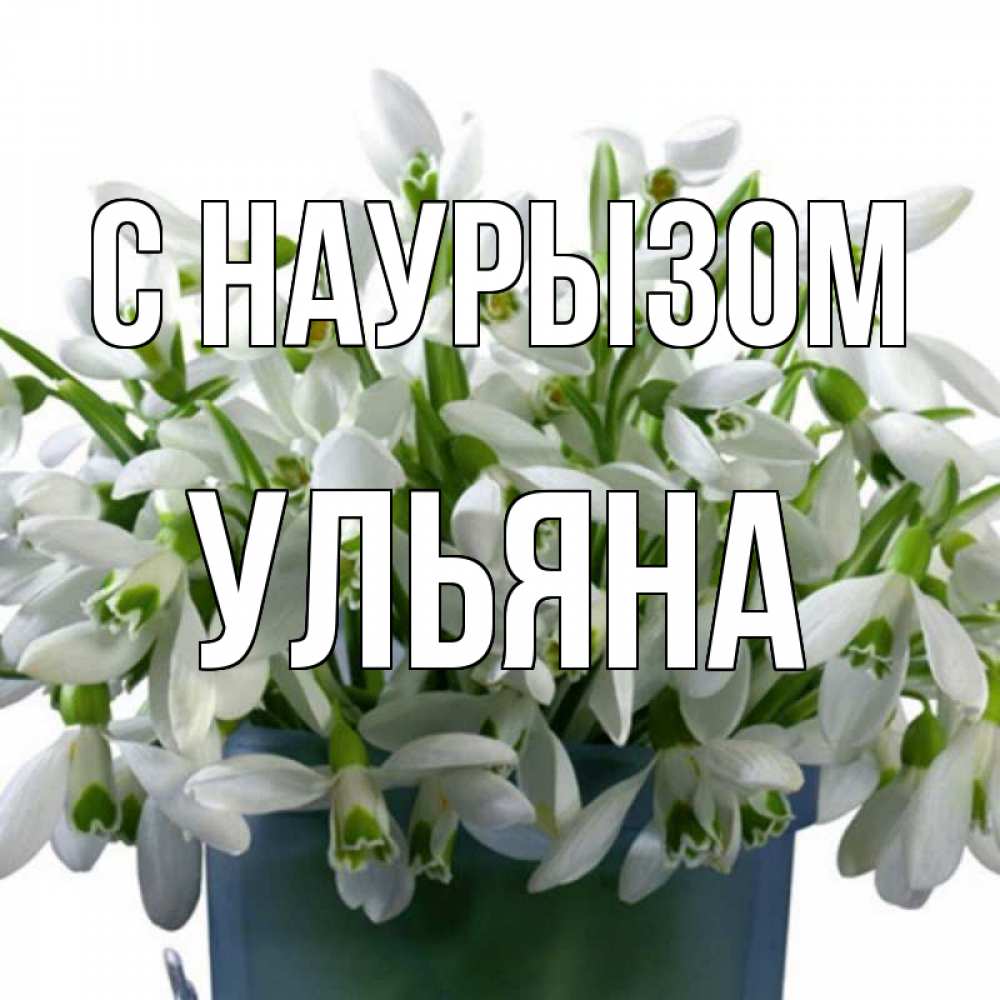 Открытка на каждый день с именем, Ульяна С наурызом цветы к наурызу новый год в Казахстане Прикольная открытка с пожеланием онлайн скачать бесплатно 