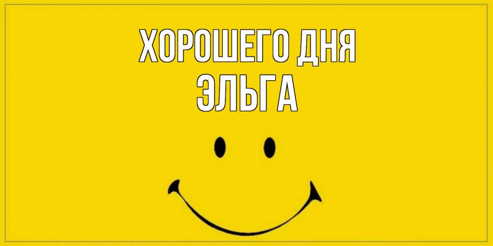 Открытка на каждый день с именем, Эльга Хорошего дня улыбка Прикольная открытка с пожеланием онлайн скачать бесплатно 