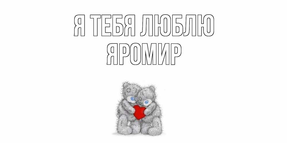 Открытка на каждый день с именем, Яромир Я тебя люблю мишки, сердце Прикольная открытка с пожеланием онлайн скачать бесплатно 