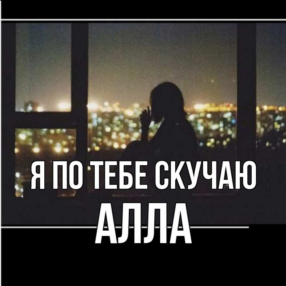Открытка на каждый день с именем, Алла Я по тебе скучаю у окна Прикольная открытка с пожеланием онлайн скачать бесплатно 