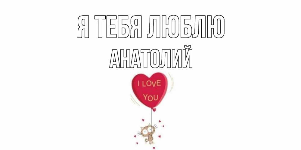 Открытка на каждый день с именем, Анатолий Я тебя люблю кот, сердце Прикольная открытка с пожеланием онлайн скачать бесплатно 